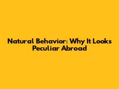 Natural Behavior: Why It Looks Peculiar Abroad