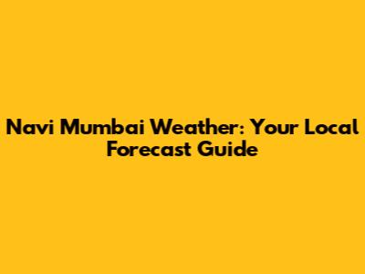 Navi Mumbai Weather: Your Local Forecast Guide