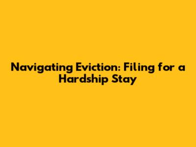Navigating Eviction: Filing for a Hardship Stay