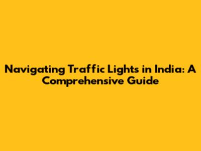 Navigating Traffic Lights in India: A Comprehensive Guide