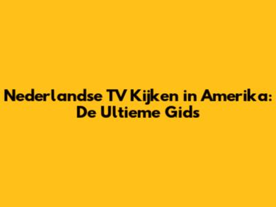 Nederlandse TV Kijken in Amerika: De Ultieme Gids