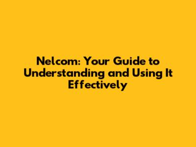 Nelcom: Your Guide to Understanding and Using It Effectively