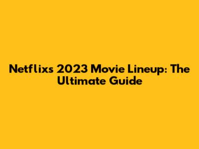 Netflix's 2023 Movie Lineup: The Ultimate Guide
