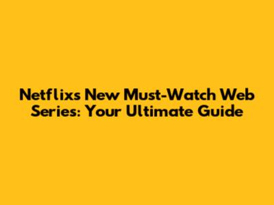 Netflix's New Must-Watch Web Series: Your Ultimate Guide