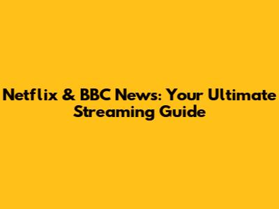 Netflix & BBC News: Your Ultimate Streaming Guide