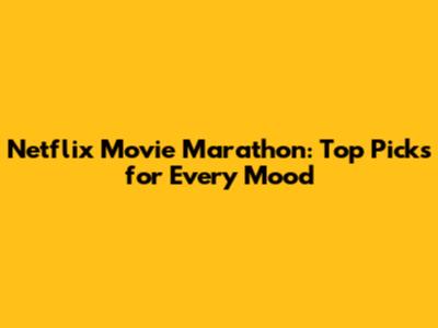 Netflix Movie Marathon: Top Picks for Every Mood
