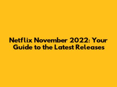 Netflix November 2022: Your Guide to the Latest Releases