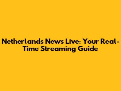 Netherlands News Live: Your Real-Time Streaming Guide