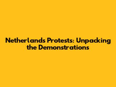 Netherlands Protests: Unpacking the Demonstrations
