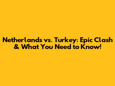 Netherlands vs. Turkey: Epic Clash & What You Need to Know!