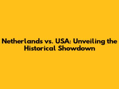 Netherlands vs. USA: Unveiling the Historical Showdown