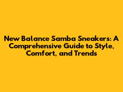 New Balance Samba Sneakers: A Comprehensive Guide to Style, Comfort, and Trends