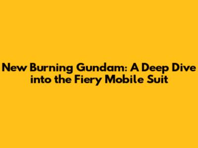 New Burning Gundam: A Deep Dive into the Fiery Mobile Suit