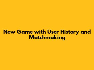 New Game with User History and Matchmaking
