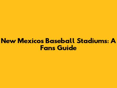 New Mexico's Baseball Stadiums: A Fan's Guide