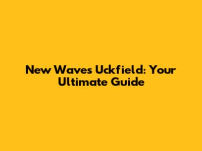 New Waves Uckfield: Your Ultimate Guide