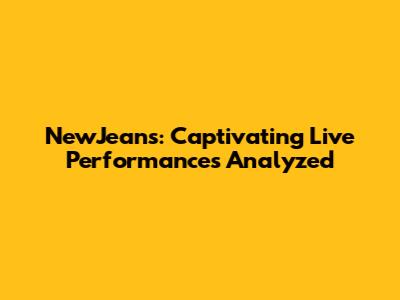 NewJeans: Captivating Live Performances Analyzed