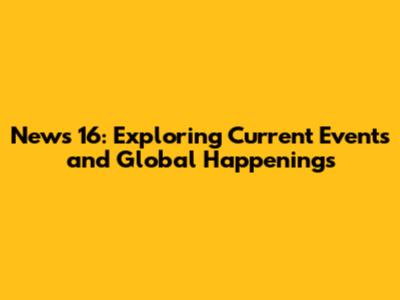 News 16: Exploring Current Events and Global Happenings