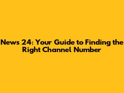 News 24: Your Guide to Finding the Right Channel Number