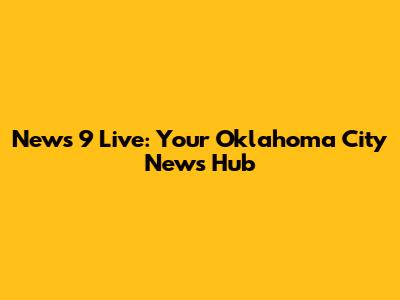 News 9 Live: Your Oklahoma City News Hub
