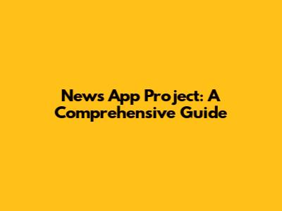 News App Project: A Comprehensive Guide