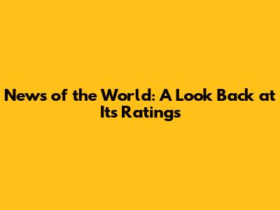 News of the World: A Look Back at Its Ratings