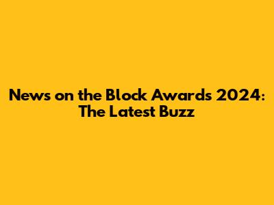 News on the Block Awards 2024: The Latest Buzz