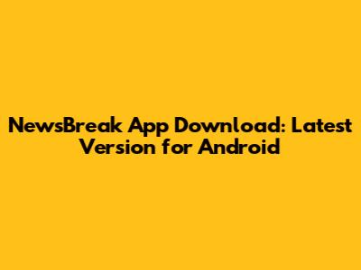 NewsBreak App Download: Latest Version for Android