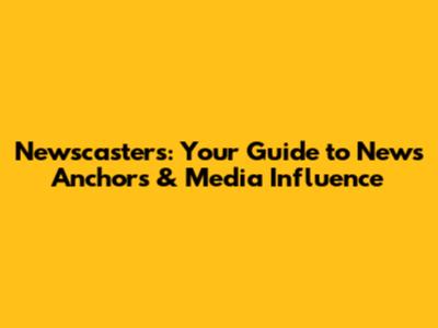 Newscasters: Your Guide to News Anchors & Media Influence