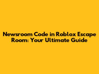 Newsroom Code in Roblox Escape Room: Your Ultimate Guide