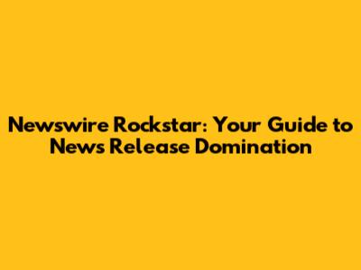 Newswire Rockstar: Your Guide to News Release Domination