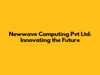 Newwave Computing Pvt Ltd: Innovating the Future