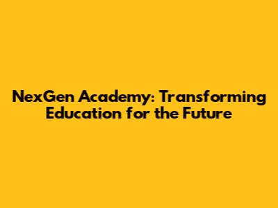 NexGen Academy: Transforming Education for the Future