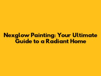 Nexglow Painting: Your Ultimate Guide to a Radiant Home
