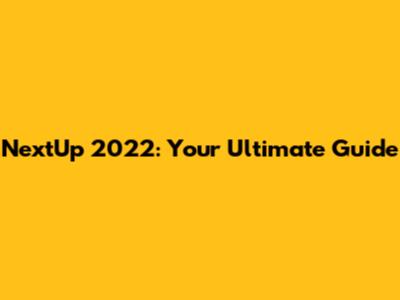 NextUp 2022: Your Ultimate Guide