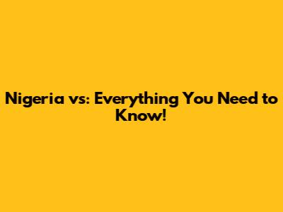 Nigeria vs: Everything You Need to Know!