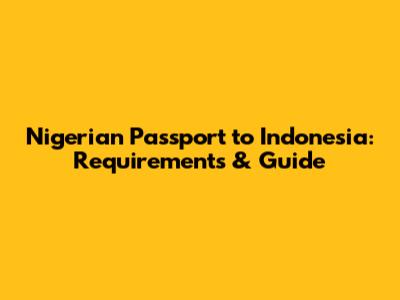 Nigerian Passport to Indonesia: Requirements & Guide