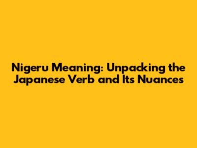 Nigeru Meaning: Unpacking the Japanese Verb and Its Nuances