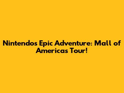 Nintendo's Epic Adventure: Mall of America's Tour!