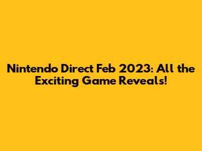Nintendo Direct Feb 2023: All the Exciting Game Reveals!