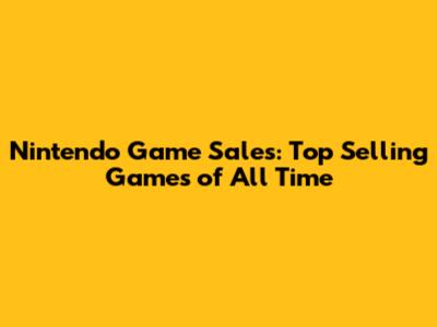 Nintendo Game Sales: Top Selling Games of All Time