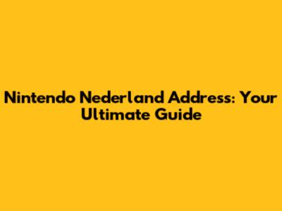 Nintendo Nederland Address: Your Ultimate Guide