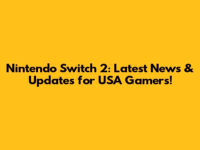 Nintendo Switch 2: Latest News & Updates for USA Gamers!