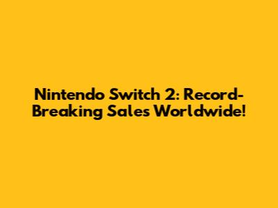 Nintendo Switch 2: Record-Breaking Sales Worldwide!