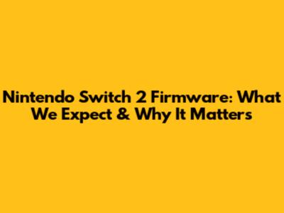 Nintendo Switch 2 Firmware: What We Expect & Why It Matters