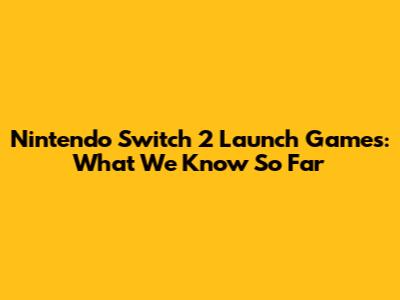 Nintendo Switch 2 Launch Games: What We Know So Far