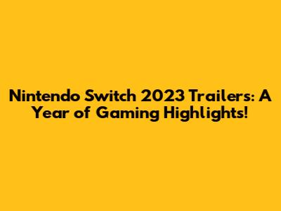Nintendo Switch 2023 Trailers: A Year of Gaming Highlights!