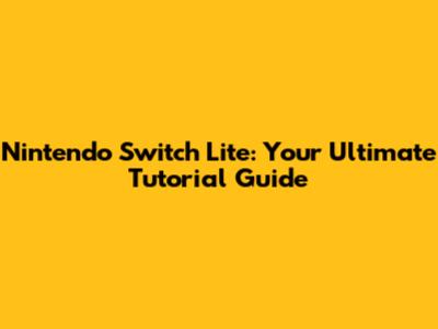 Nintendo Switch Lite: Your Ultimate Tutorial Guide