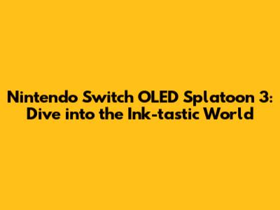 Nintendo Switch OLED Splatoon 3: Dive into the Ink-tastic World