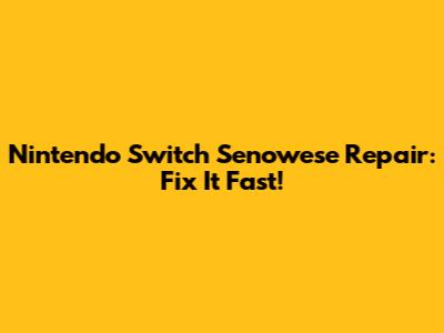 Nintendo Switch Senowese Repair: Fix It Fast!